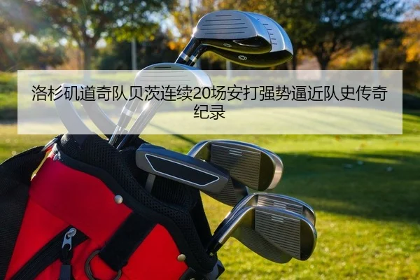 洛杉矶道奇队贝茨连续20场安打强势逼近队史传奇纪录