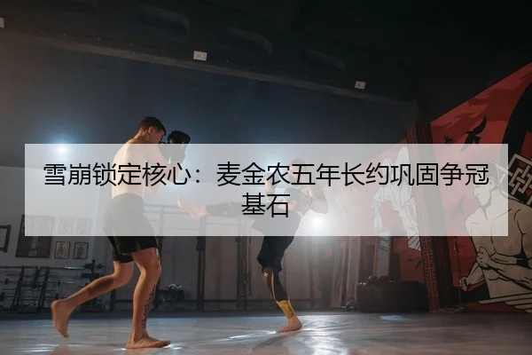 雪崩锁定核心：麦金农五年长约巩固争冠基石